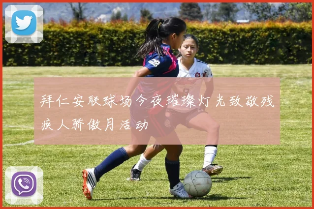 拜仁安联球场今夜璀璨灯光致敬残疾人骄傲月活动