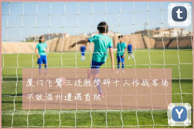 厦门飞鹭三连胜梦碎十人作战客场不敌温州遭遇首败