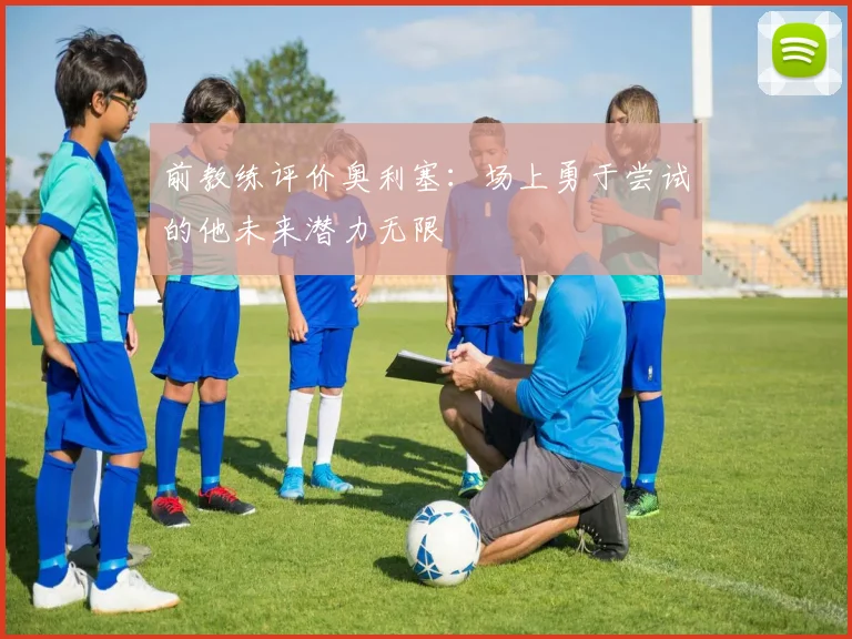 前教练评价奥利塞：场上勇于尝试的他未来潜力无限