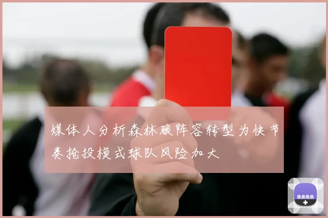 媒体人分析森林狼阵容转型为快节奏抢投模式球队风险加大