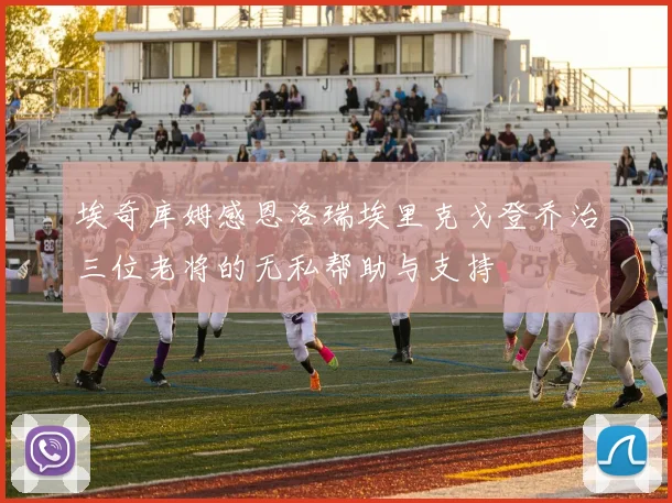 埃奇库姆感恩洛瑞埃里克戈登乔治三位老将的无私帮助与支持