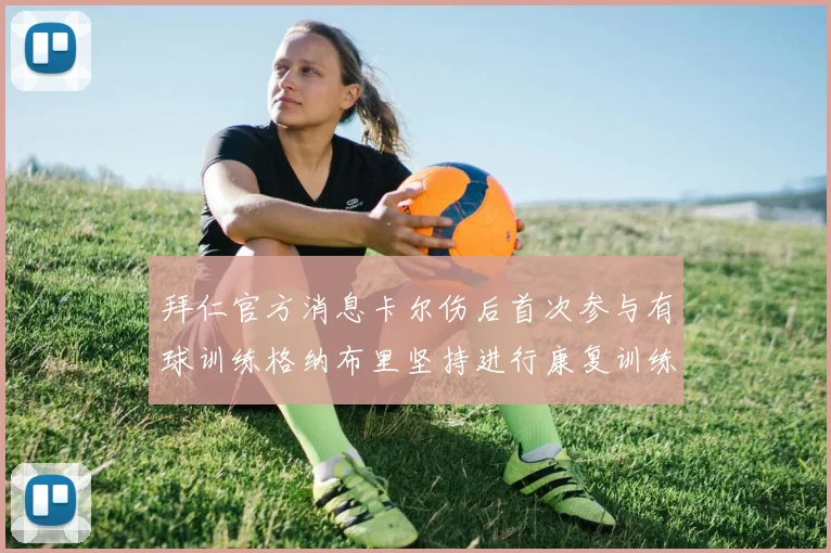 拜仁官方消息卡尔伤后首次参与有球训练格纳布里坚持进行康复训练