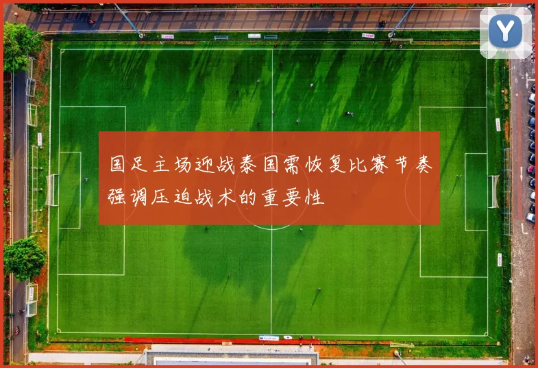 国足主场迎战泰国需恢复比赛节奏强调压迫战术的重要性